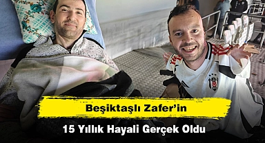 BEŞİKTAŞLI ZAFER’İN 15 YILLIK HAYALİ GERÇEK OLDU