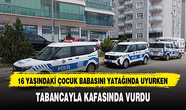 16 YAŞINDAKİ ÇOCUK BABASINI YATAĞINDA UYURKEN TABANCAYLA KAFASINDA VURDU