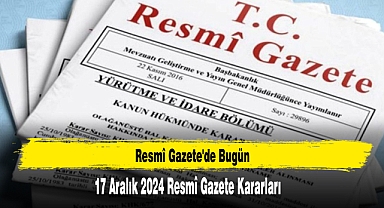 17 Aralık 2024 Resmî Gazete Kararları