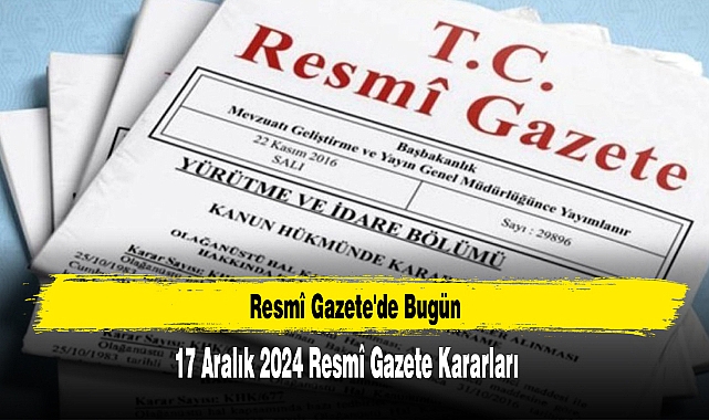 17 Aralık 2024 Resmî Gazete Kararları