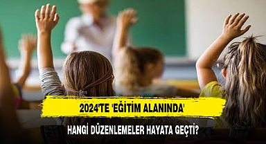 2024'TE 'EĞİTİM ALANINDA' HANGİ DÜZENLEMELER HAYATA GEÇTİ?