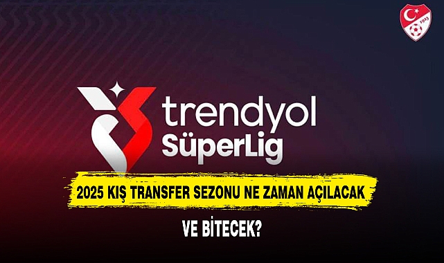 2025 KIŞ TRANSFER SEZONU NE ZAMAN AÇILACAK VE BİTECEK?