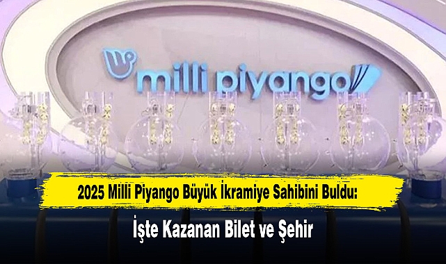 2025 Milli Piyango Büyük İkramiye Sahibini Buldu: İşte Kazanan Bilet ve Şehir