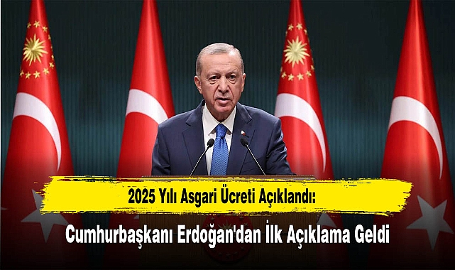 2025 Yılı Asgari Ücreti Açıklandı: Cumhurbaşkanı Erdoğan'dan İlk Açıklama Geldi