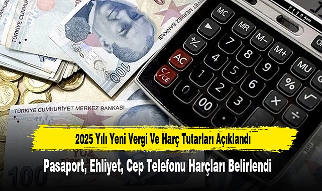 2025 Yılı Yeni Vergi Ve Harç Tutarları Açıklandı