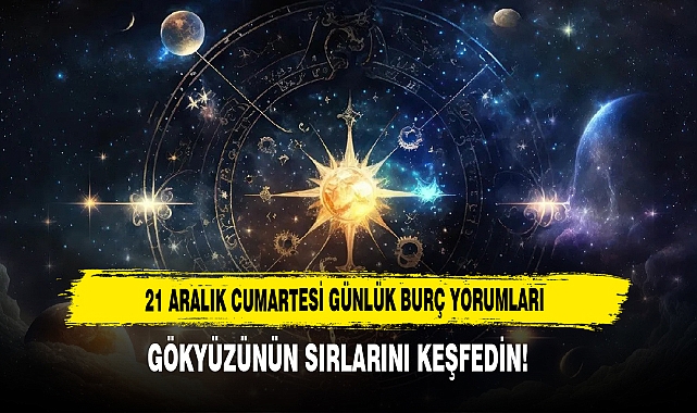 21 ARALIK CUMARTESİ GÜNLÜK BURÇ YORUMLARI