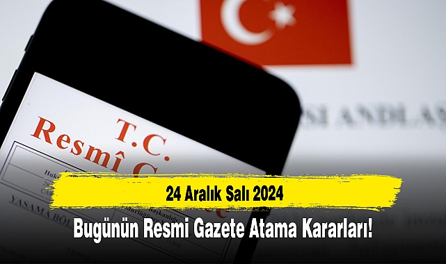 24 Aralık Salı 2024 Bugünün Resmi Gazete Atama Kararları!