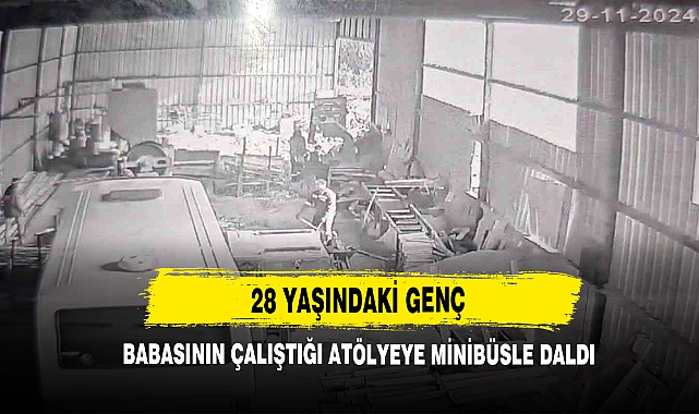28 Yaşındaki Genç Babasının Çalıştığı Atölyeye Minibüsle Daldı