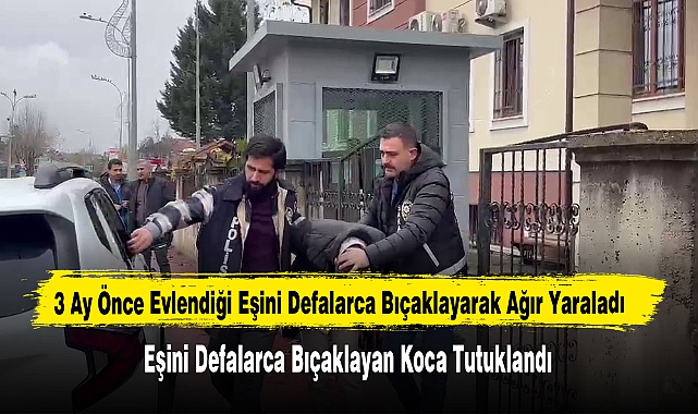 3 Ay Önce Evlendiği Eşini Defalarca Bıçaklayarak Ağır Yaraladı