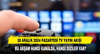30 ARALIK 2024 PAZARTESİ TV YAYIN AKIŞI BU AKŞAM HANGİ KANALDA, HANGİ DİZİLER VAR?