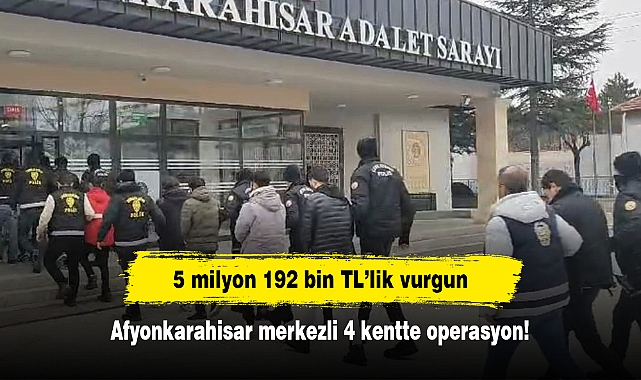 5 milyon 192 bin TL’lik vurgun: Afyonkarahisar merkezli 4 kentte operasyon!