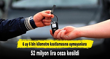 6 ay 6 bin kilometre kısıtlamasına uymayanlara 52 milyon lira ceza kesildi
