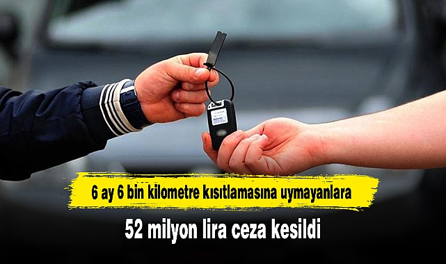 6 ay 6 bin kilometre kısıtlamasına uymayanlara 52 milyon lira ceza kesildi