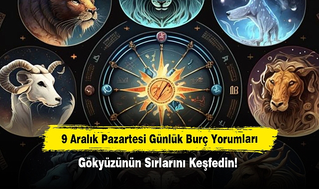 9 Aralık Pazartesi Günlük Burç Yorumları: Gökyüzünün Sırlarını Keşfedin!