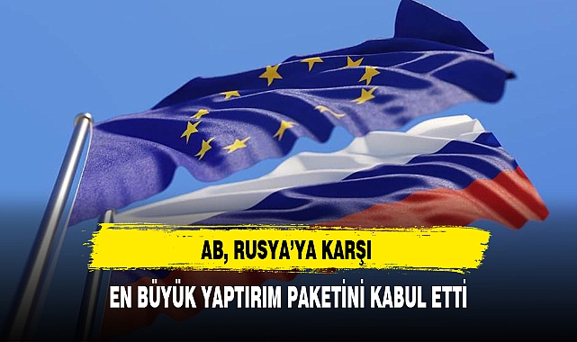 AB, RUSYA’YA KARŞI EN BÜYÜK YAPTIRIM PAKETİNİ KABUL ETTİ