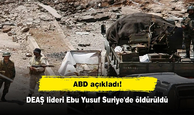 ABD açıkladı: DEAŞ lideri Ebu Yusuf Suriye'de öldürüldü