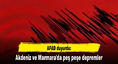 AFAD duyurdu: Akdeniz ve Marmara'da peş peşe depremler