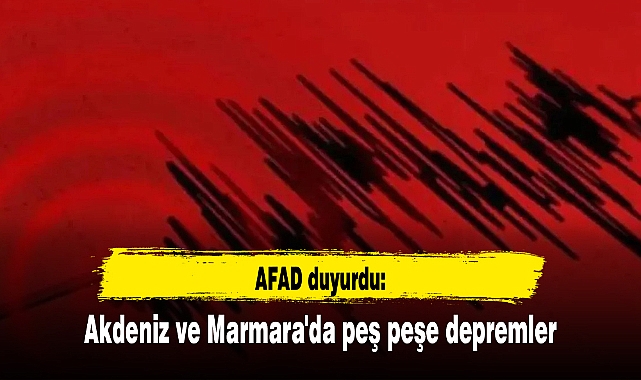 AFAD duyurdu: Akdeniz ve Marmara'da peş peşe depremler