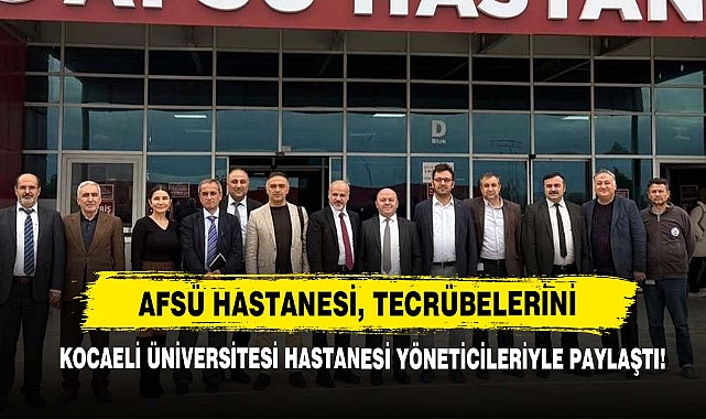 AFSÜ Hastanesi, Tecrübelerini Kocaeli Üniversitesi Hastanesi Yöneticileriyle Paylaştı!