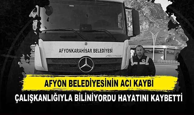 Afyon Belediyesinin Acı Kaybı  Çalışkanlığıyla Biliniyordu Hayatını Kaybetti