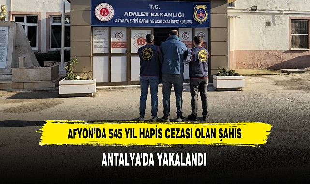 Afyon’da 545 Yıl Hapis Cezası Olan Şahıs Antalya'da Yakalandı