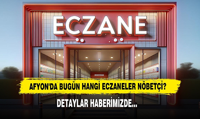 AFYON'DA BUGÜN HANGİ ECZANELER NÖBETÇİ?
