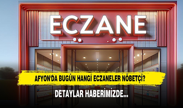 AFYON'DA BUGÜN HANGİ ECZANELER NÖBETÇİ?