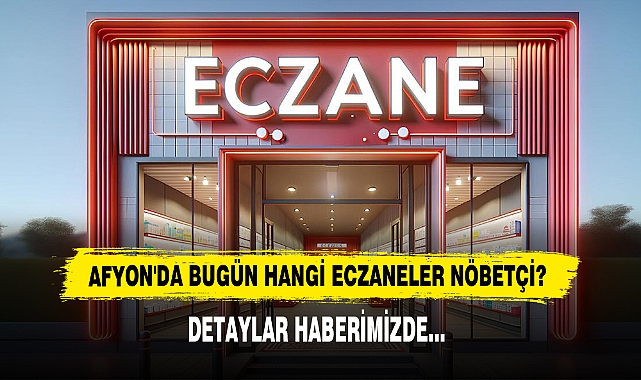 AFYON'DA BUGÜN HANGİ ECZANELER NÖBETÇİ?