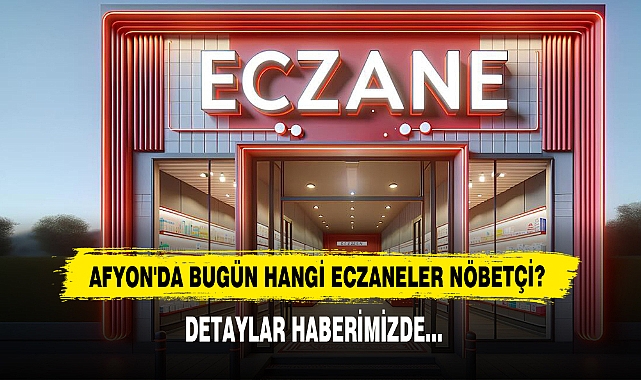 AFYON'DA BUGÜN HANGİ ECZANELER NÖBETÇİ? 