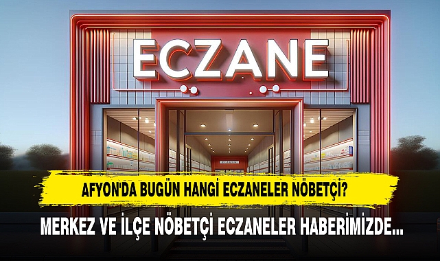 Afyon'da Bugün Hangi Eczaneler Nöbetçi? 