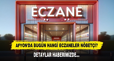 AFYON'DA BUGÜN HANGİ ECZANELER NÖBETÇİ?