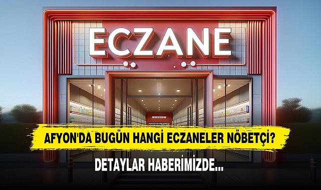 AFYON'DA BUGÜN HANGİ ECZANELER NÖBETÇİ?