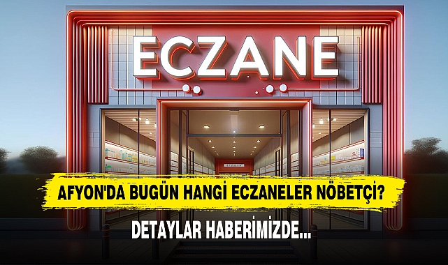 AFYON'DA BUGÜN HANGİ ECZANELER NÖBETÇİ?