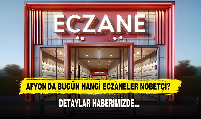 AFYON'DA BUGÜN HANGİ ECZANELER NÖBETÇİ?
