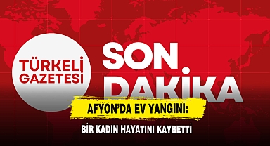 Afyon'da Ev Yangını: Bir Kadın Hayatını Kaybetti