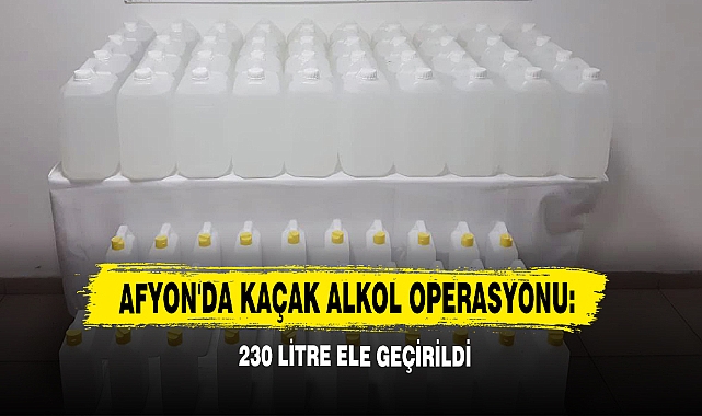 Afyon'da Kaçak Alkol Operasyonu: 230 Litre Ele Geçirildi 
