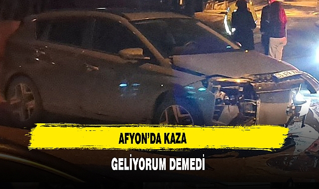 Afyon’da Kaza  Geliyorum Demedi