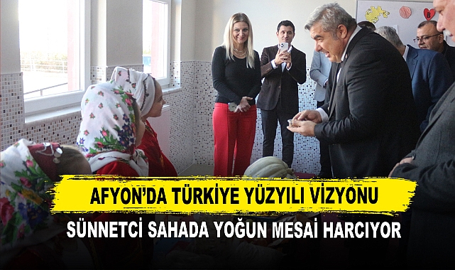 Afyon’da Türkiye Yüzyılı Vizyonu  Sünnetci Sahada Yoğun Mesai Harcıyor