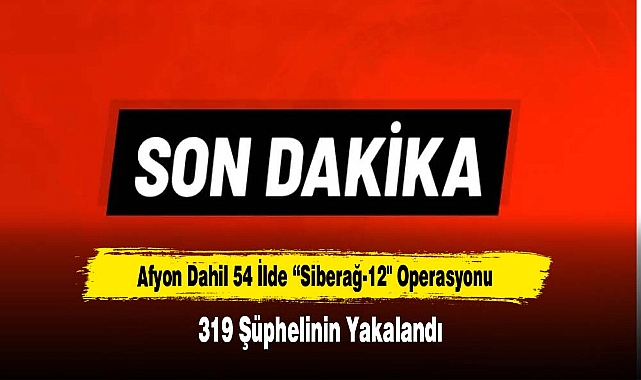 Afyon Dahil 54 İlde “Siberağ-12" Operasyonu