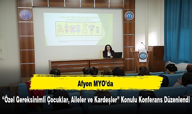 Afyon MYO'da "Özel Gereksinimli Çocuklar, Aileler ve Kardeşler" Konulu Konferans Düzenlendi