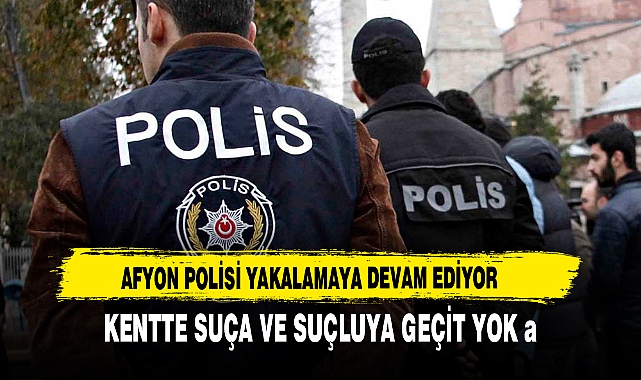Afyon Polisi Yakalamaya Devam Ediyor. Kentte Suça ve Suçluya Geçit Yok