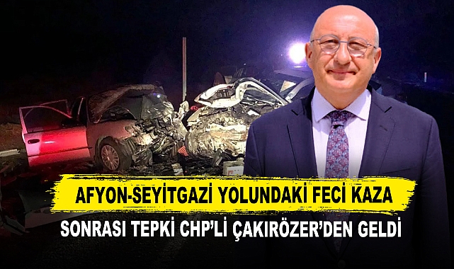 Afyon-Seyitgazi Yolundaki Feci Kaza Sonrası Tepki CHP’li Çakırözer’den Geldi