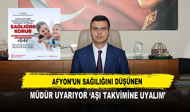 Afyon’un Sağılığını Düşünen  Müdür Uyarıyor ‘Aşı Takvimine Uyalım’