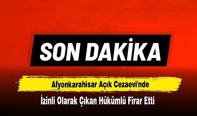 Afyonkarahisar Açık Cezaevi'nde İzinli Olarak Çıkan Hükümlü Firar Etti