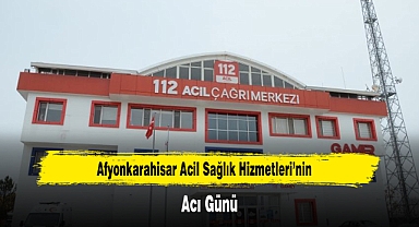 Afyonkarahisar Acil Sağlık Hizmetleri'nin Acı Günü