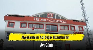 Afyonkarahisar Acil Sağlık Hizmetleri'nin Acı Günü