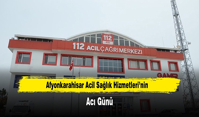Afyonkarahisar Acil Sağlık Hizmetleri'nin Acı Günü