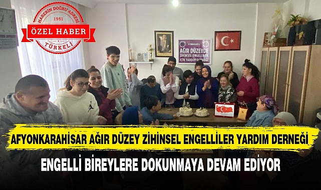 AFYONKARAHİSAR AĞIR DÜZEY ZİHİNSEL ENGELLİLER YARDIM DERNEĞİ ENGELLİ BİREYLERE DOKUNMAYA DEVAM EDİYOR