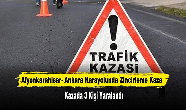 Afyonkarahisar- Ankara Karayolunda Zincirleme Kaza: 3 Kişi Yaralandı