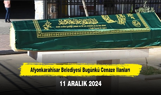 Afyonkarahisar Belediyesi Bugünkü Cenaze İlanları (11 ARALIK 2024)